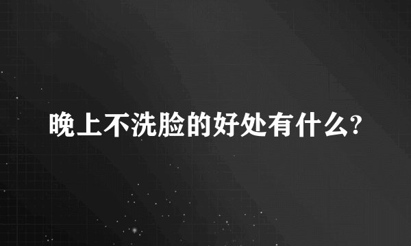 晚上不洗脸的好处有什么?