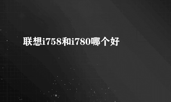 联想i758和i780哪个好