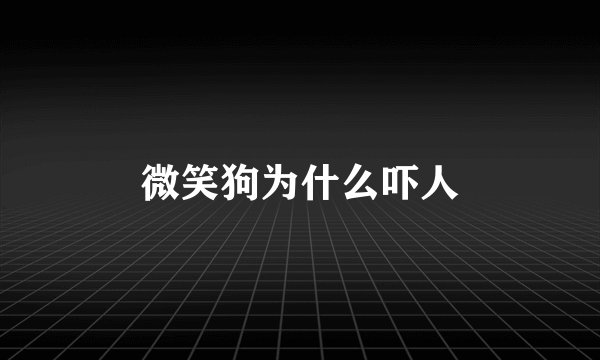 微笑狗为什么吓人