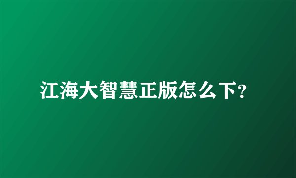 江海大智慧正版怎么下？