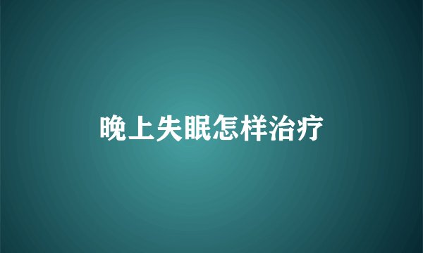 晚上失眠怎样治疗