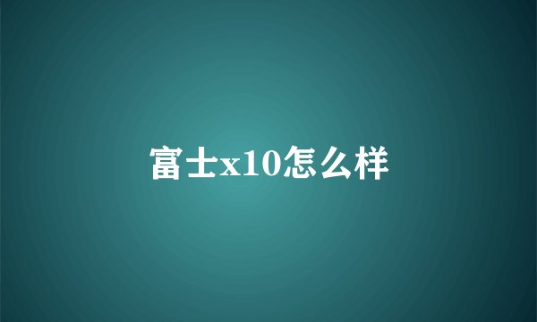 富士x10怎么样