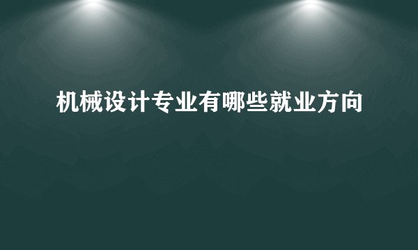 机械设计专业有哪些就业方向