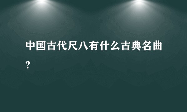 中国古代尺八有什么古典名曲？