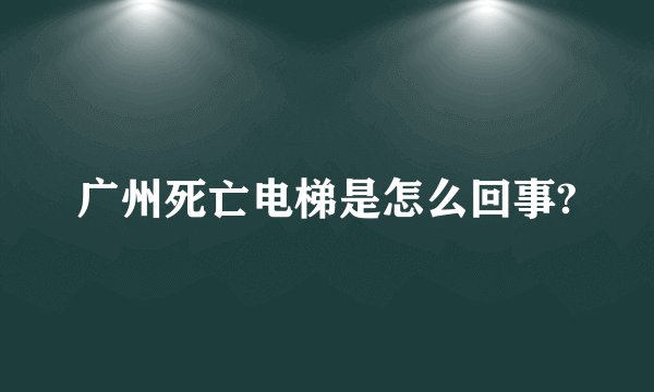 广州死亡电梯是怎么回事?