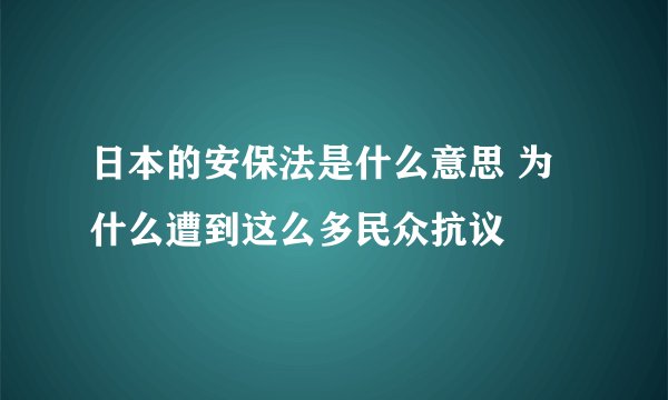 日本的安保法是什么意思 为什么遭到这么多民众抗议