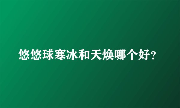 悠悠球寒冰和天焕哪个好？