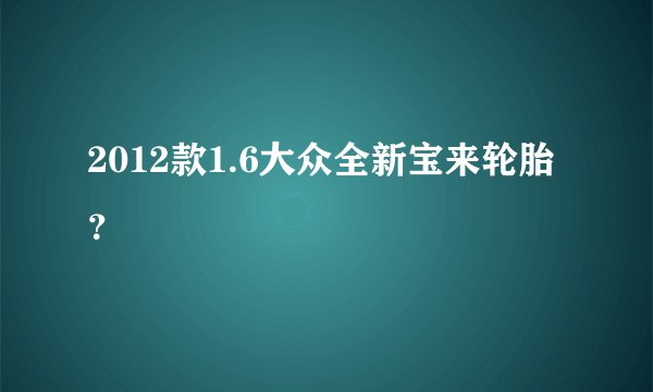 2012款1.6大众全新宝来轮胎？