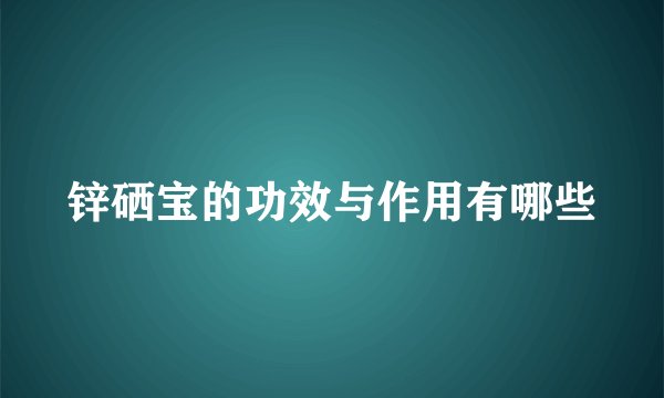 锌硒宝的功效与作用有哪些