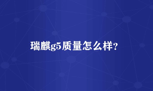 瑞麒g5质量怎么样？