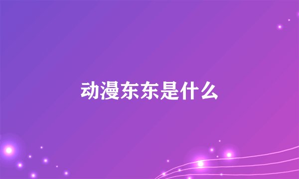 动漫东东是什么