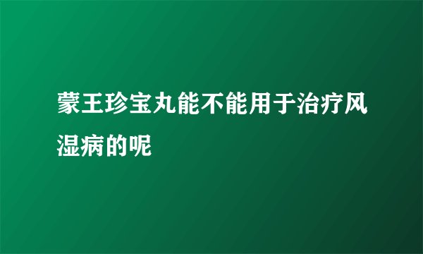蒙王珍宝丸能不能用于治疗风湿病的呢