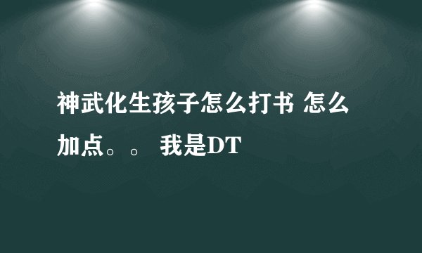 神武化生孩子怎么打书 怎么加点。。 我是DT