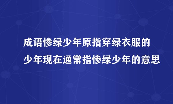 成语惨绿少年原指穿绿衣服的少年现在通常指惨绿少年的意思