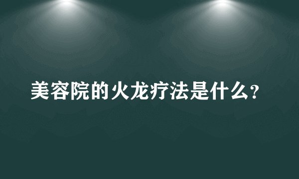 美容院的火龙疗法是什么？