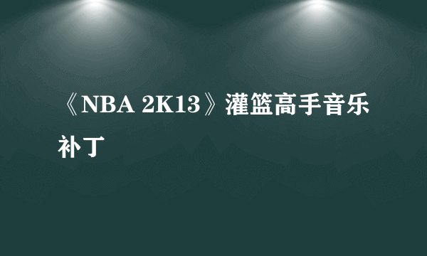 《NBA 2K13》灌篮高手音乐补丁