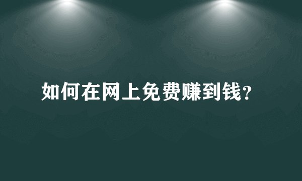 如何在网上免费赚到钱？