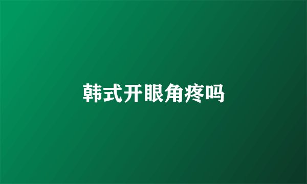 韩式开眼角疼吗