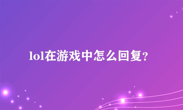 lol在游戏中怎么回复？