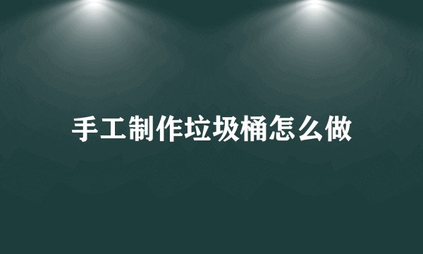 手工制作垃圾桶怎么做