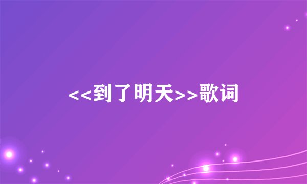 <<到了明天>>歌词