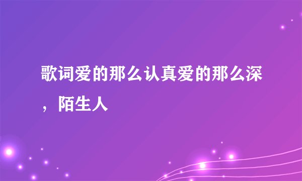 歌词爱的那么认真爱的那么深,陌生人