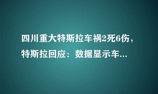 四川重大特斯拉车祸2死6伤，特斯拉回应：数据显示车辆无问题
