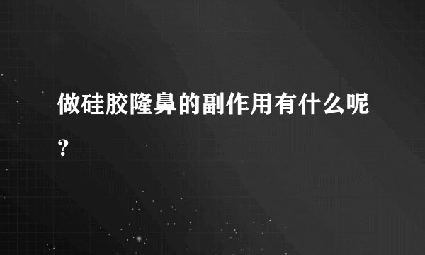 做硅胶隆鼻的副作用有什么呢？