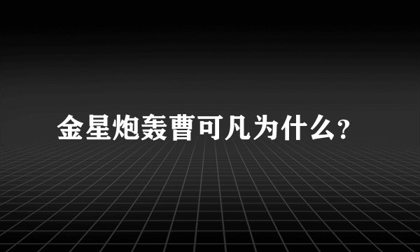 金星炮轰曹可凡为什么？