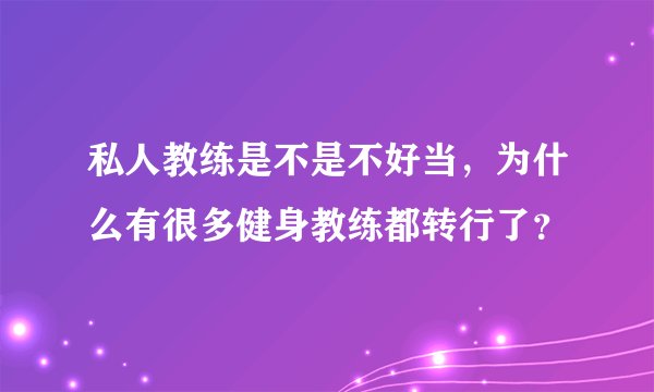 私人教练是不是不好当，为什么有很多健身教练都转行了？