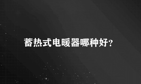 蓄热式电暖器哪种好？