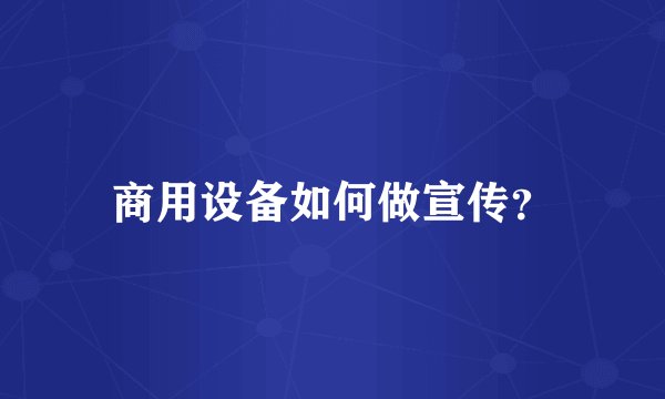 商用设备如何做宣传？