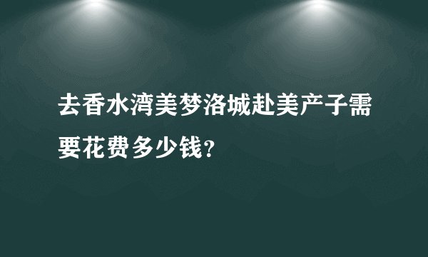 去香水湾美梦洛城赴美产子需要花费多少钱？