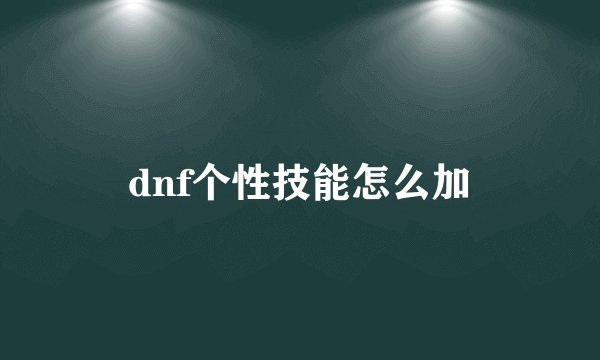 dnf个性技能怎么加