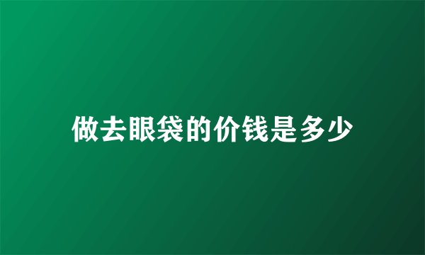 做去眼袋的价钱是多少