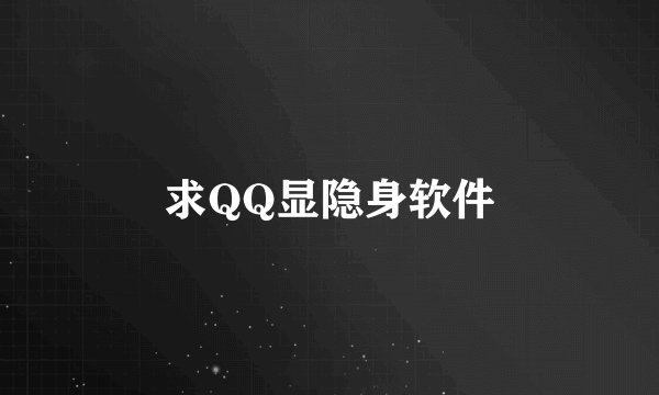 求QQ显隐身软件