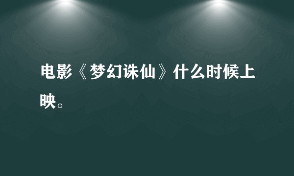 电影《梦幻诛仙》什么时候上映。
