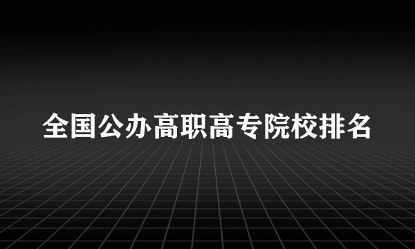 全国公办高职高专院校排名