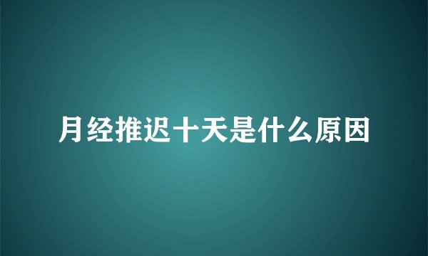 月经推迟十天是什么原因