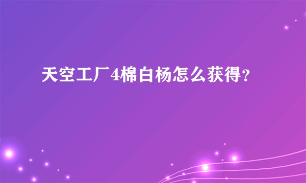 天空工厂4棉白杨怎么获得？