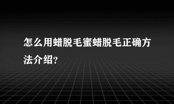 怎么用蜡脱毛蜜蜡脱毛正确方法介绍？