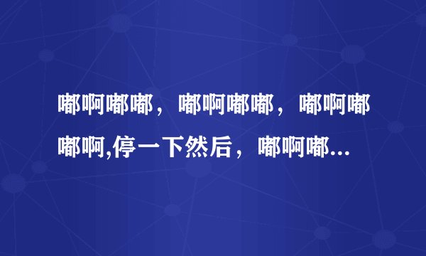 嘟啊嘟嘟，嘟啊嘟嘟，嘟啊嘟嘟啊,停一下然后，嘟啊嘟嘟啊后面就是DJ的一首酒吧音乐？