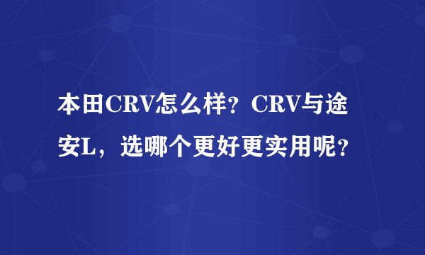 本田CRV怎么样？CRV与途安L，选哪个更好更实用呢？