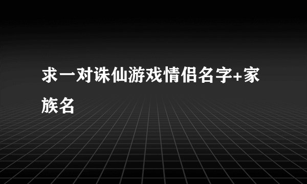 求一对诛仙游戏情侣名字+家族名