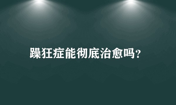 躁狂症能彻底治愈吗？