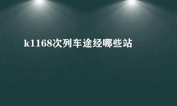 k1168次列车途经哪些站