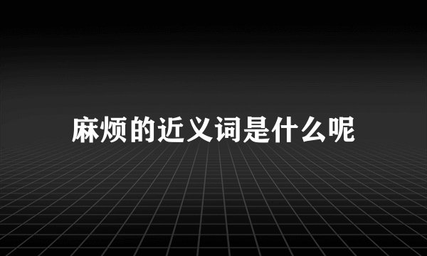 麻烦的近义词是什么呢
