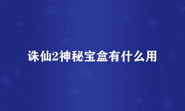 诛仙2神秘宝盒有什么用
