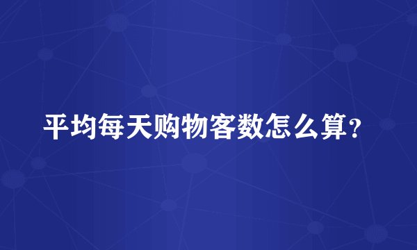 平均每天购物客数怎么算？
