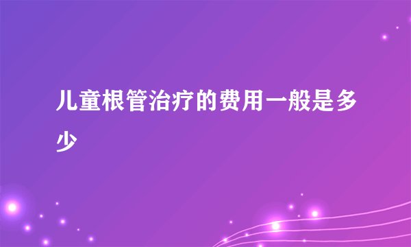 儿童根管治疗的费用一般是多少